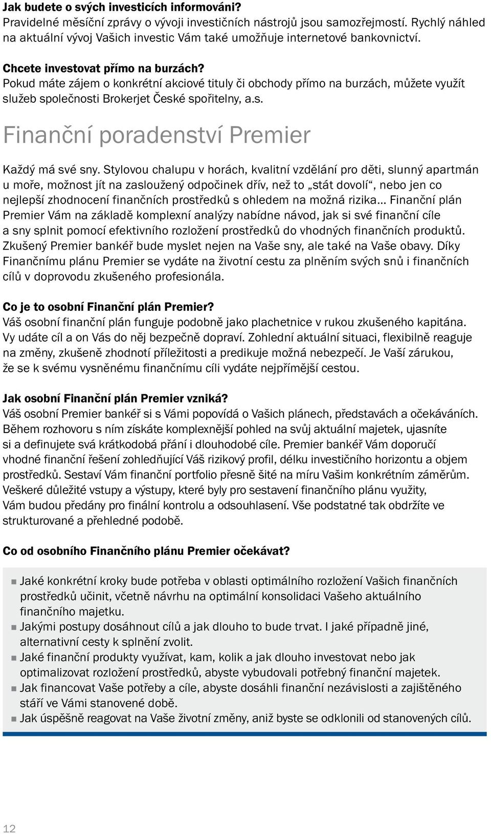 Pokud máte zájem o konkrétní akciové tituly či obchody přímo na burzách, můžete využít služeb společnosti Brokerjet České spořitelny, a.s. Finanční poradenství Premier Každý má své sny.