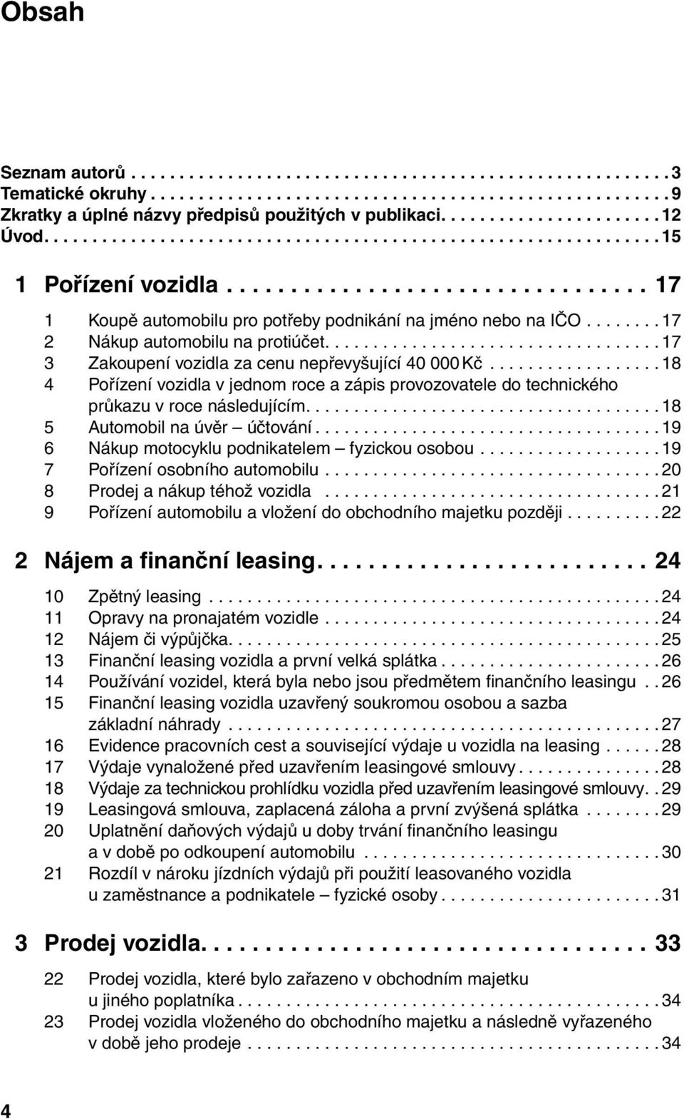 ..18 4 Pořízení vozidla v jednom roce a zápis provozovatele do technického průkazu v roce následujícím....18 5 Automobil na úvěr účtování...19 6 Nákup motocyklu podnikatelem fyzickou osobou.