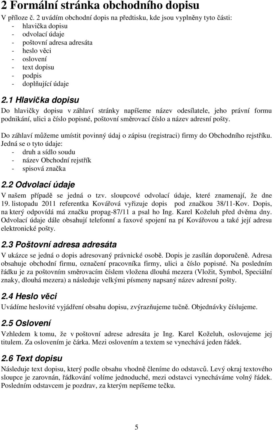 1 Hlavička dopisu Do hlavičky dopisu v záhlaví stránky napíšeme název odesílatele, jeho právní formu podnikání, ulici a číslo popisné, poštovní směrovací číslo a název adresní pošty.