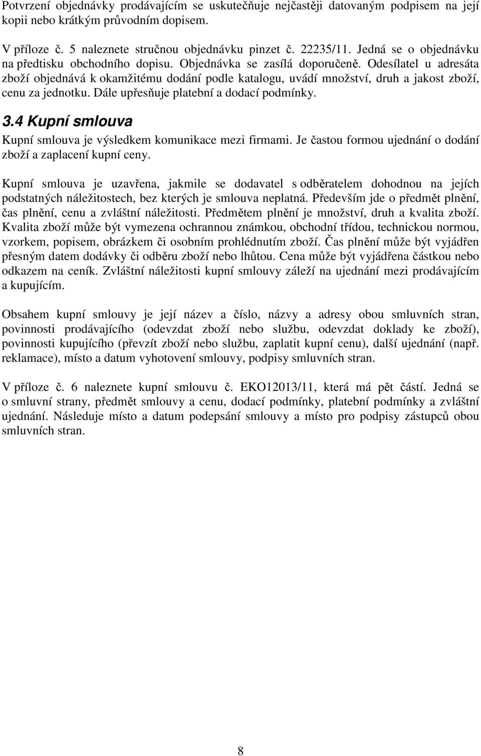 Odesílatel u adresáta zboží objednává k okamžitému dodání podle katalogu, uvádí množství, druh a jakost zboží, cenu za jednotku. Dále upřesňuje platební a dodací podmínky. 3.