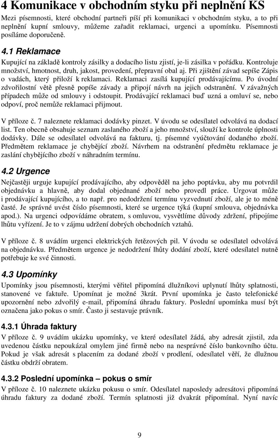 Kontroluje množství, hmotnost, druh, jakost, provedení, přepravní obal aj. Při zjištění závad sepíše Zápis o vadách, který přiloží k reklamaci. Reklamaci zasílá kupující prodávajícímu.