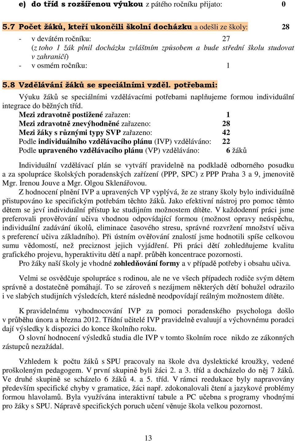 ročníku: 1 5.8 Vzdělávání žáků se speciálními vzděl. potřebami: Výuku žáků se speciálními vzdělávacími potřebami naplňujeme formou individuální integrace do běžných tříd.