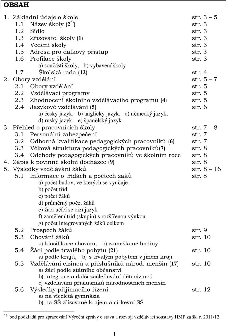 5 2.4 Jazykové vzdělávání (5) str. 6 a) český jazyk, b) anglický jazyk, c) německý jazyk, d) ruský jazyk, e) španělský jazyk 3. Přehled o pracovnících školy str. 7 8 3.1 Personální zabezpečení str.