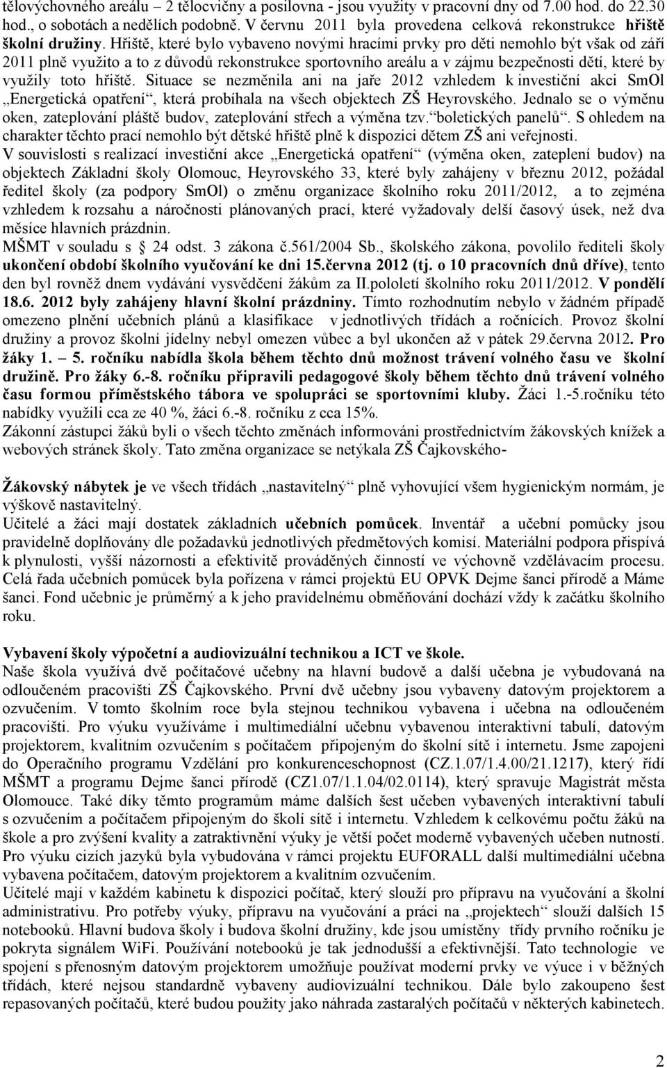 Hřiště, které bylo vybaveno novými hracími prvky pro děti nemohlo být však od září 2011 plně využito a to z důvodů rekonstrukce sportovního areálu a v zájmu bezpečnosti dětí, které by využily toto