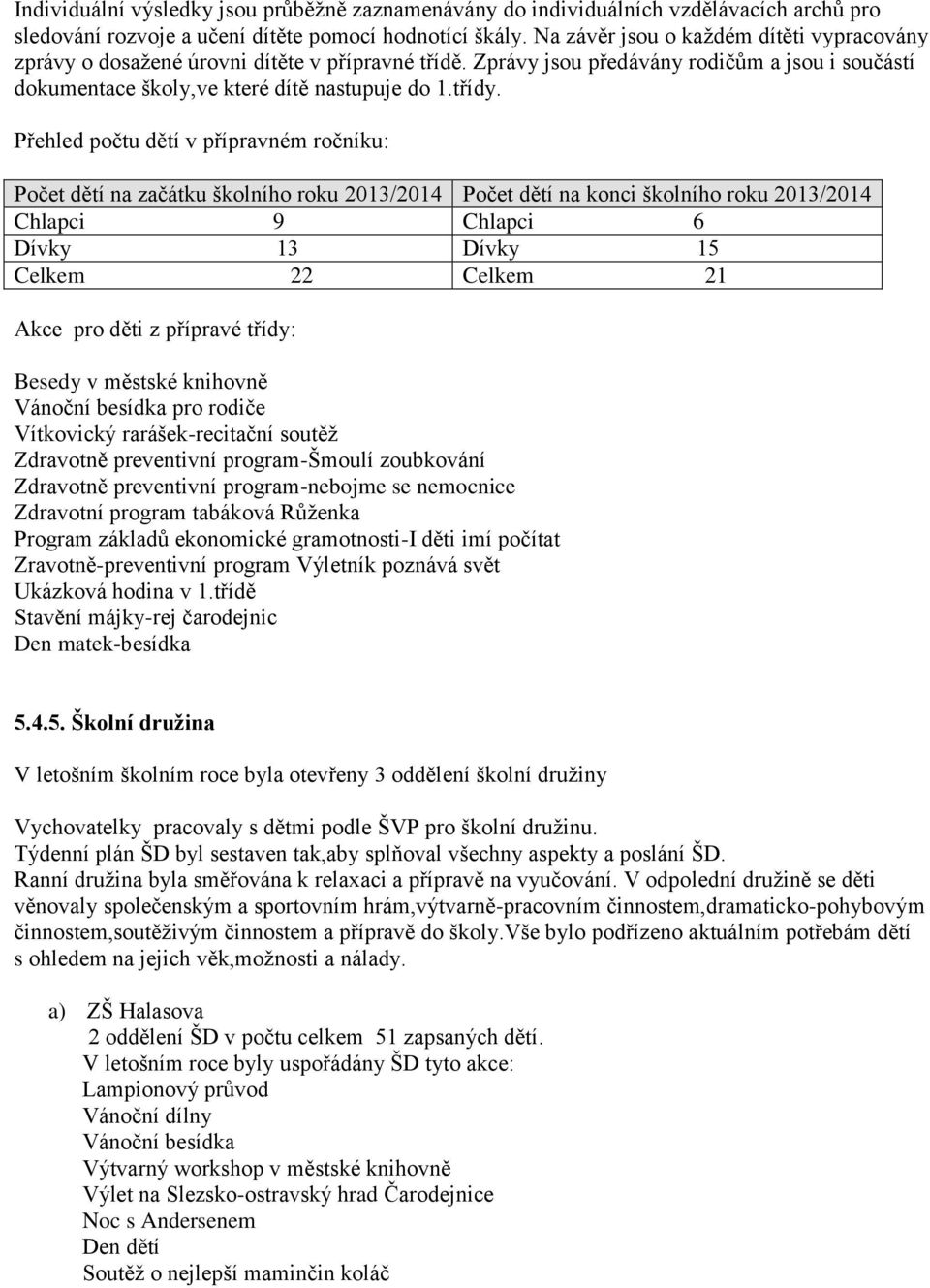 Přehled počtu dětí v přípravném ročníku: Počet dětí na začátku školního roku 2013/2014 Počet dětí na konci školního roku 2013/2014 Chlapci 9 Chlapci 6 Dívky 13 Dívky 15 Celkem 22 Celkem 21 Akce pro