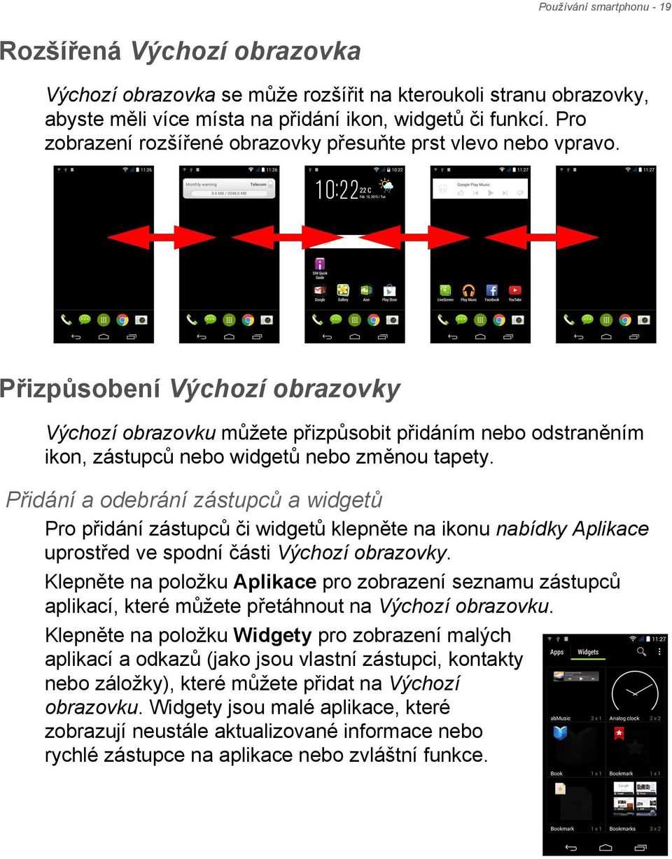 Přizpůsobení Výchozí obrazovky Výchozí obrazovku můžete přizpůsobit přidáním nebo odstraněním ikon, zástupců nebo widgetů nebo změnou tapety.