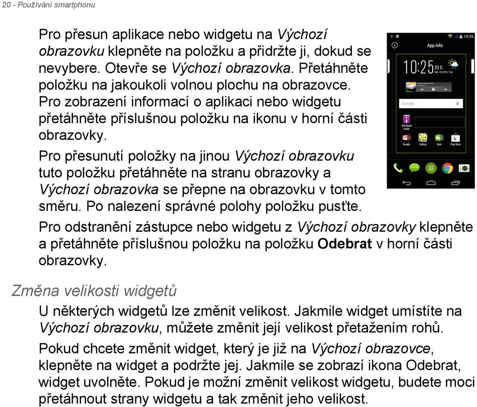 Pro přesunutí položky na jinou Výchozí obrazovku tuto položku přetáhněte na stranu obrazovky a Výchozí obrazovka se přepne na obrazovku v tomto směru. Po nalezení správné polohy položku pusťte.