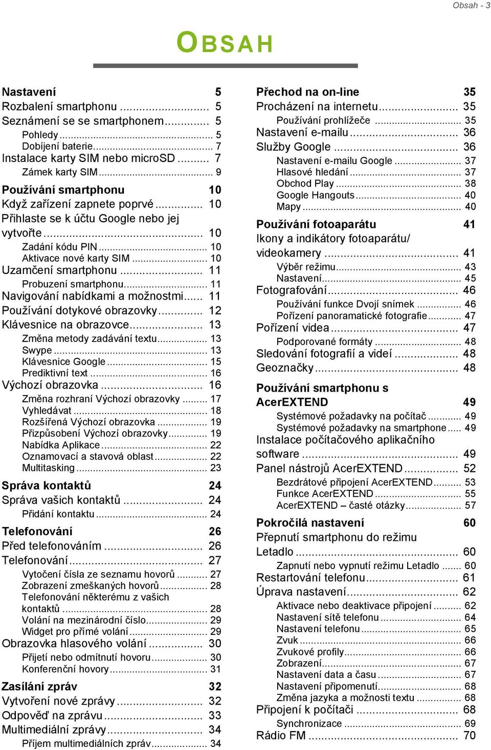 .. 11 Probuzení smartphonu... 11 Navigování nabídkami a možnostmi... 11 Používání dotykové obrazovky... 12 Klávesnice na obrazovce... 13 Změna metody zadávání textu... 13 Swype... 13 Klávesnice Google.