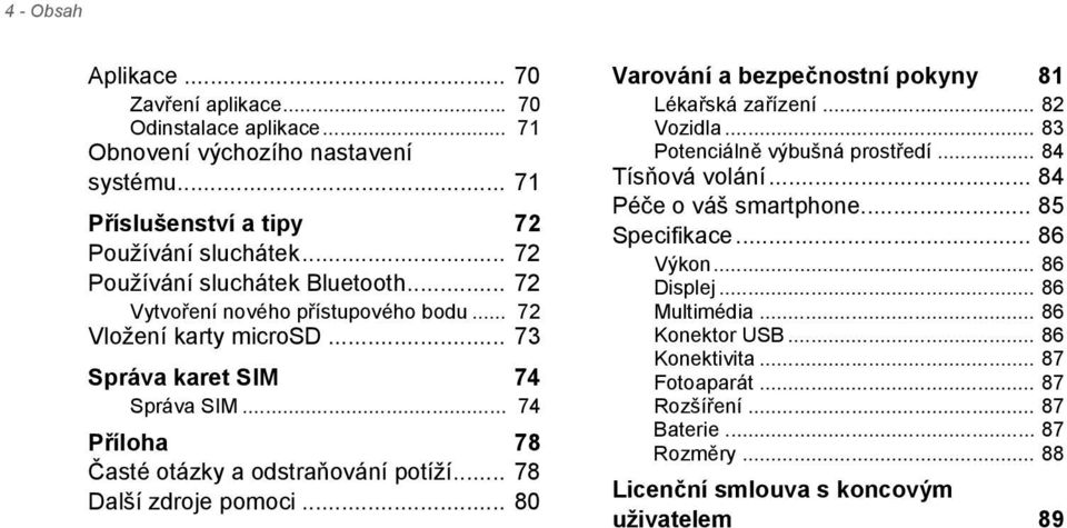 .. 74 Příloha 78 Časté otázky a odstraňování potíží... 78 Další zdroje pomoci... 80 Varování a bezpečnostní pokyny 81 Lékařská zařízení... 82 Vozidla... 83 Potenciálně výbušná prostředí.