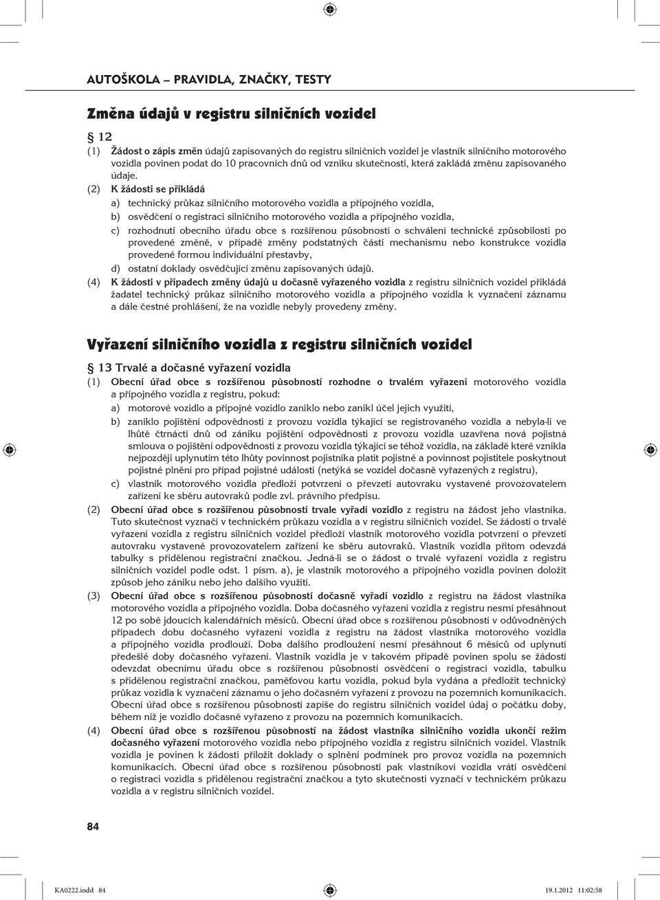 (2) K žádosti se přikládá a) technický průkaz silničního motorového vozidla a přípojného vozidla, b) osvědčení o registraci silničního motorového vozidla a přípojného vozidla, c) rozhodnutí obecního