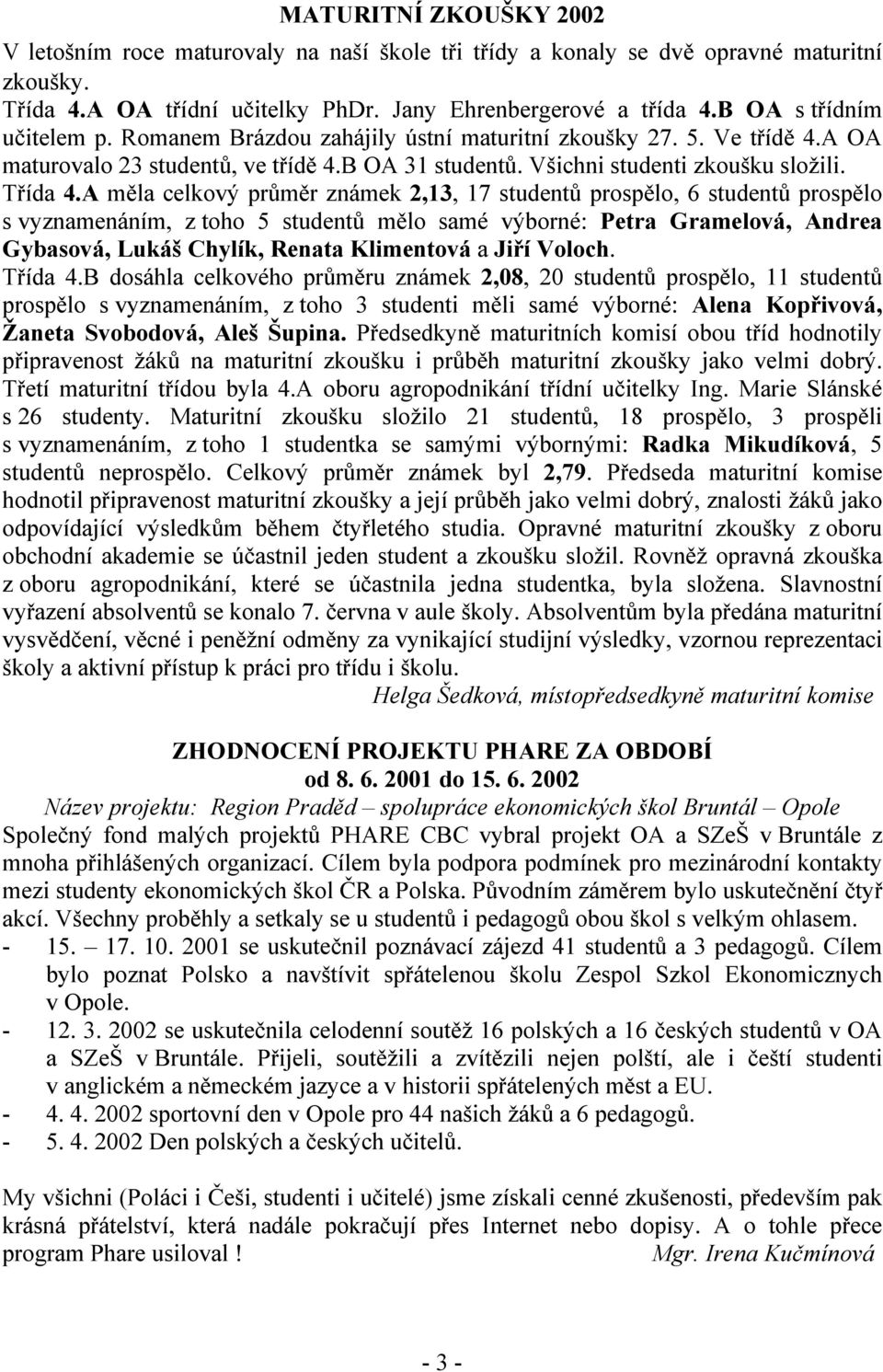 A měla celkový průměr známek 2,13, 17 studentů prospělo, 6 studentů prospělo s vyznamenáním, z toho 5 studentů mělo samé výborné: Petra Gramelová, Andrea Gybasová, Lukáš Chylík, Renata Klimentová a