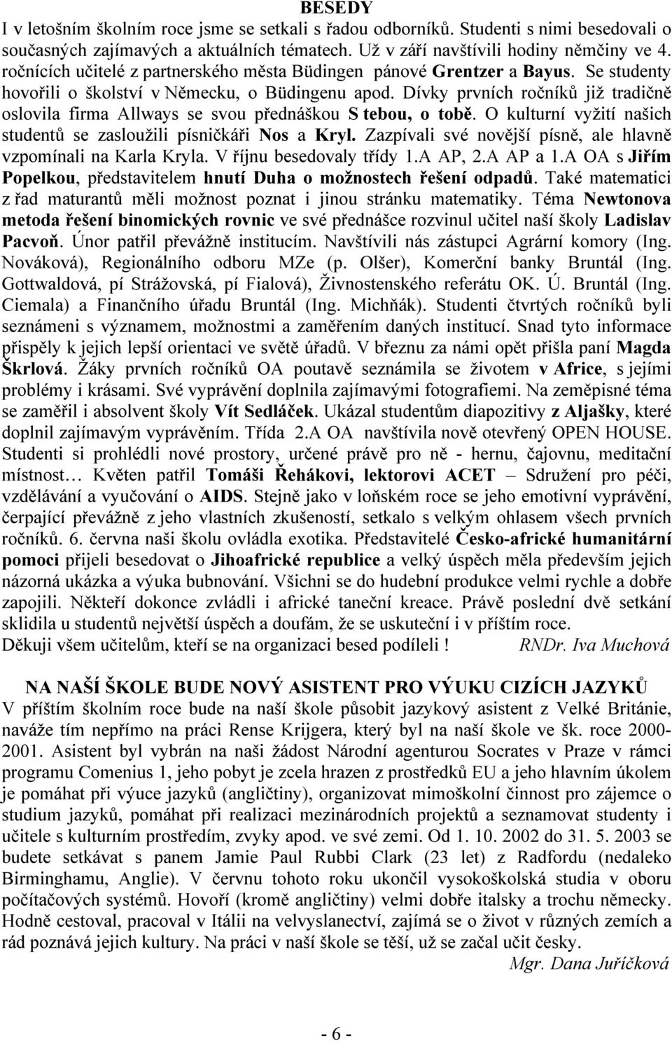 Dívky prvních ročníků již tradičně oslovila firma Allways se svou přednáškou S tebou, o tobě. O kulturní vyžití našich studentů se zasloužili písničkáři Nos a Kryl.