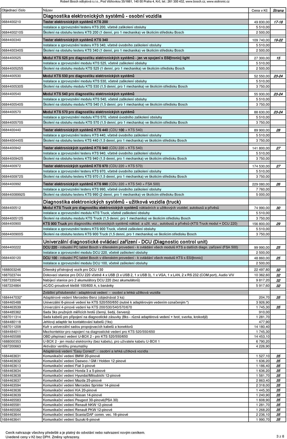 740,00 19-22 Instalace a zprovoznění testeru KTS 340, včetně úvodního zaškolení obsluhy 5 510,00 0684400340S Školení na obsluhu testeru KTS 340 (1 denní, pro 1 mechanika) ve školicím středisku Bosch