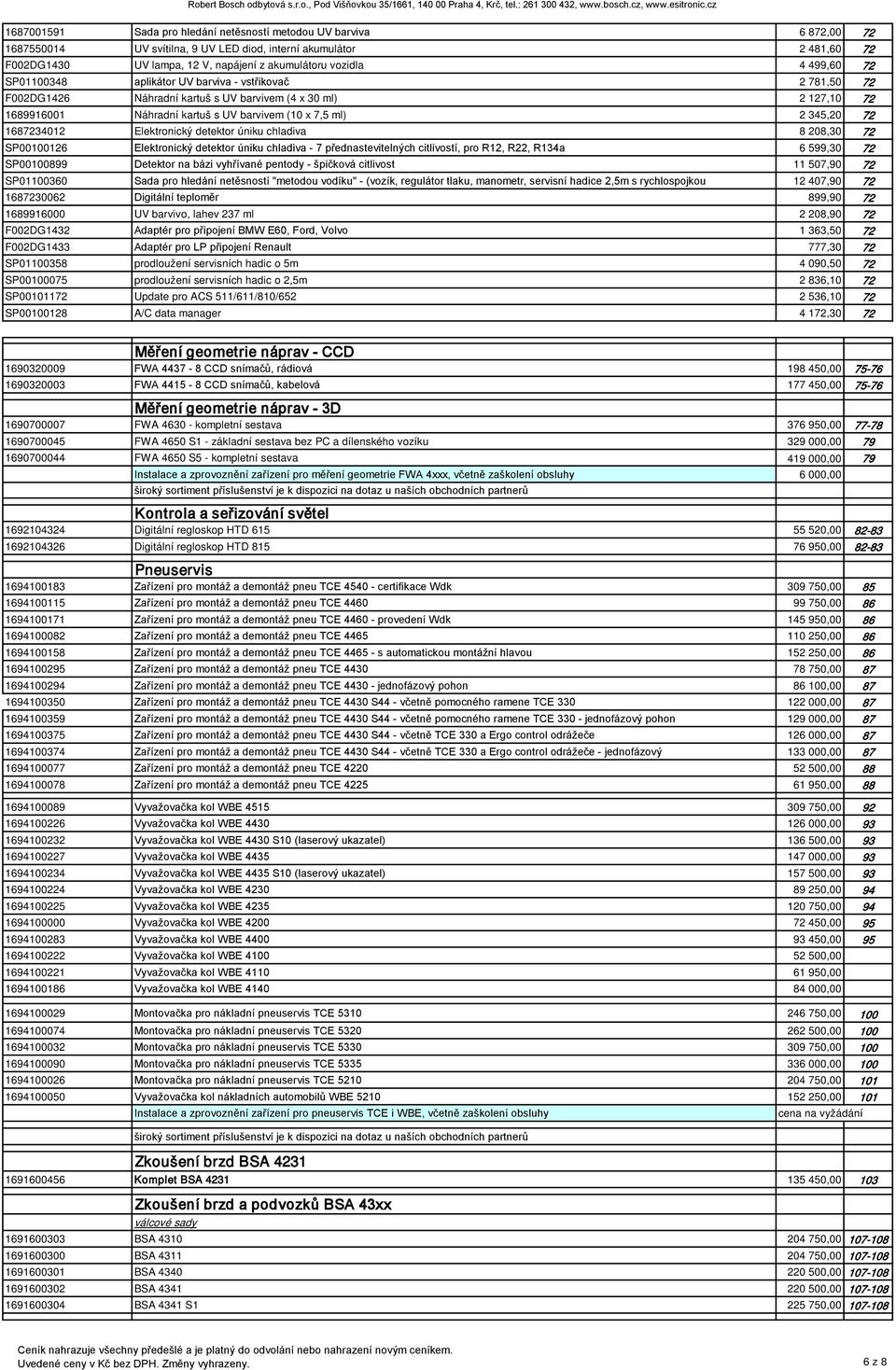 1687234012 Elektronický detektor úniku chladiva 8 208,30 72 SP00100126 Elektronický detektor úniku chladiva - 7 přednastevitelných citlivostí, pro R12, R22, R134a 6 599,30 72 SP00100899 Detektor na