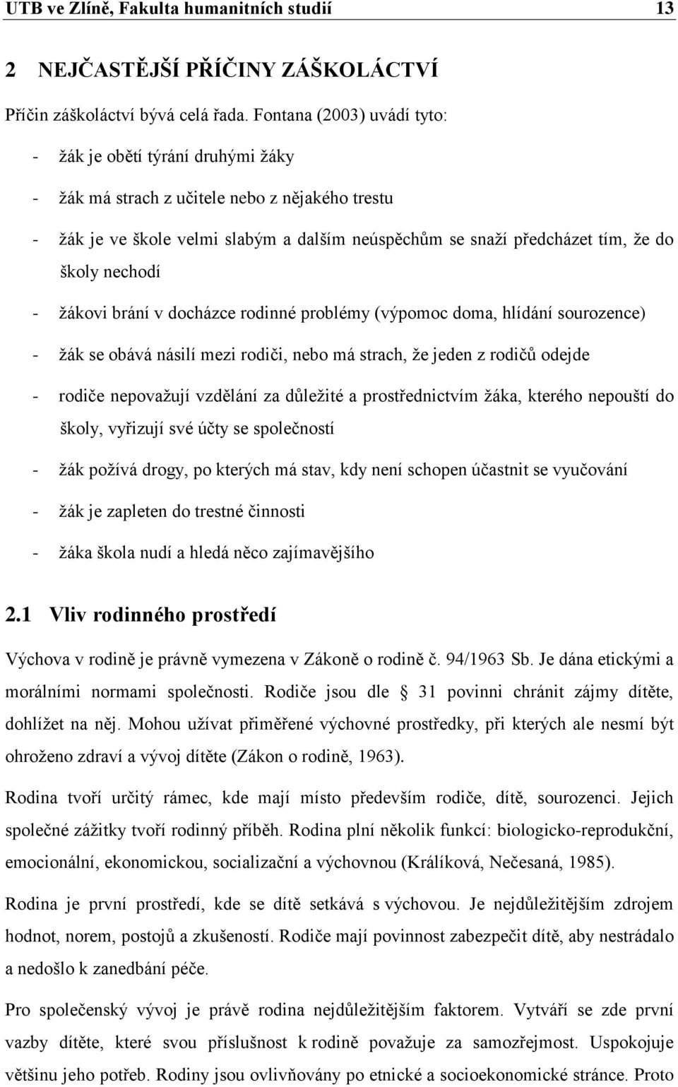 nechodí - žákovi brání v docházce rodinné problémy (výpomoc doma, hlídání sourozence) - žák se obává násilí mezi rodiči, nebo má strach, že jeden z rodičů odejde - rodiče nepovažují vzdělání za