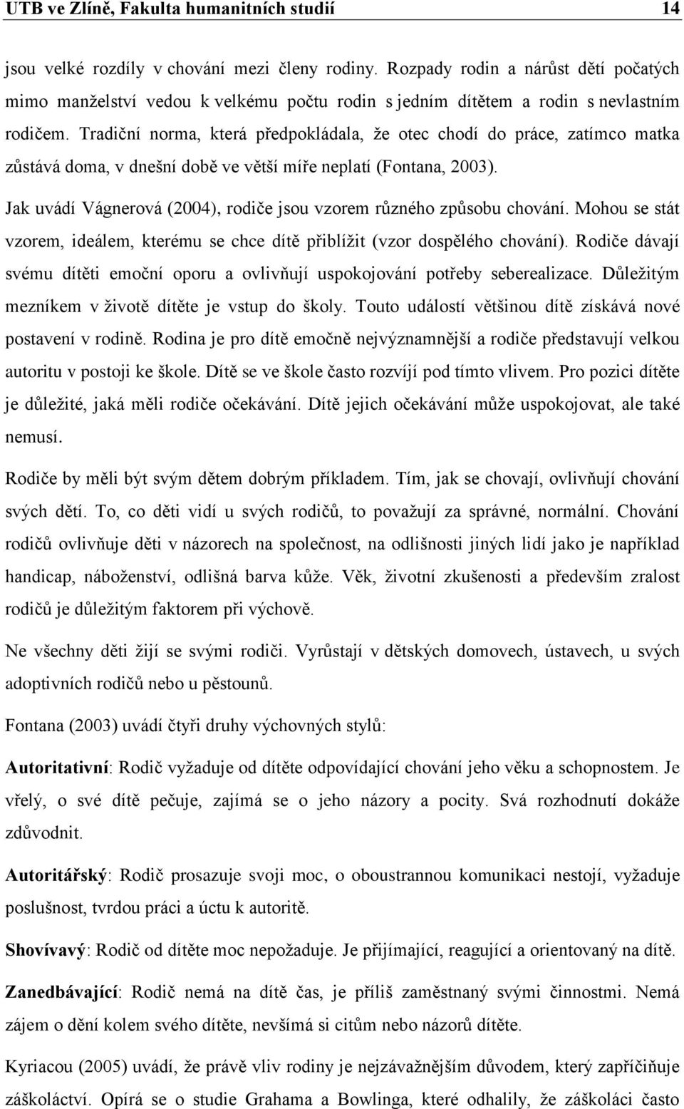 Tradiční norma, která předpokládala, že otec chodí do práce, zatímco matka zůstává doma, v dnešní době ve větší míře neplatí (Fontana, 2003).