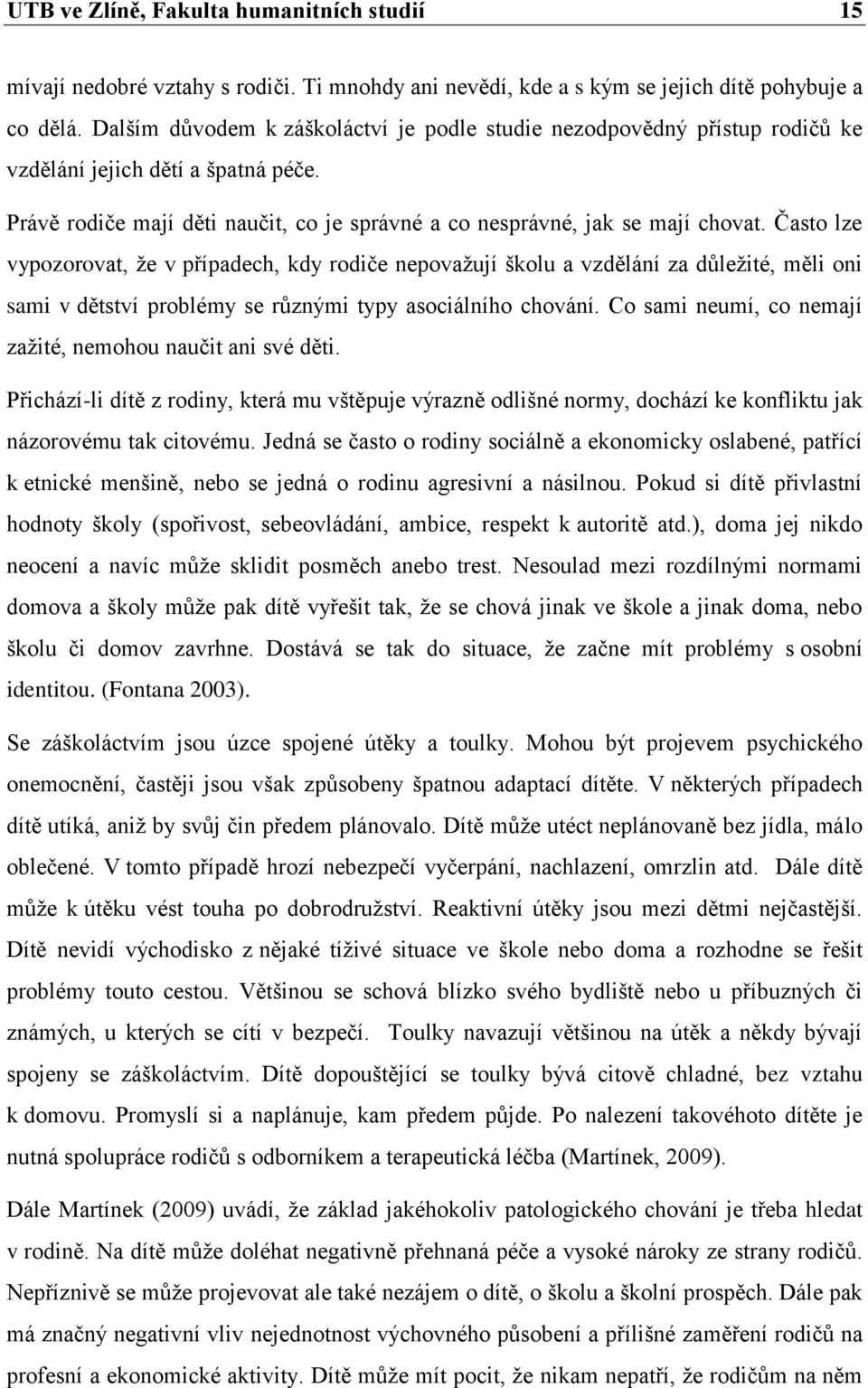 Často lze vypozorovat, že v případech, kdy rodiče nepovažují školu a vzdělání za důležité, měli oni sami v dětství problémy se různými typy asociálního chování.