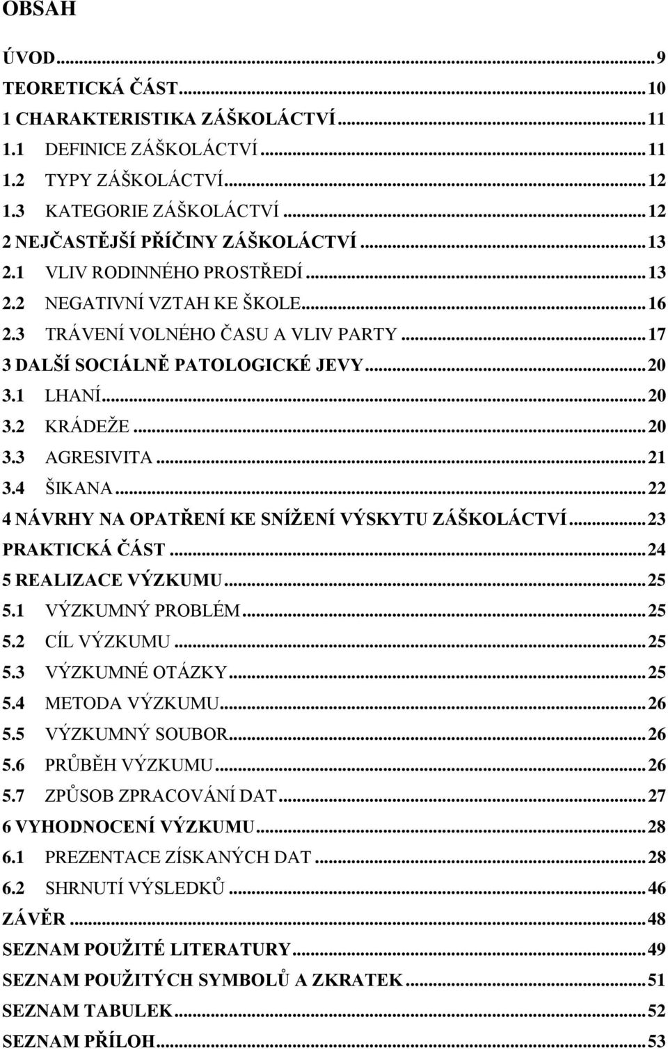 .. 21 3.4 ŠIKANA... 22 4 NÁVRHY NA OPATŘENÍ KE SNÍŽENÍ VÝSKYTU ZÁŠKOLÁCTVÍ... 23 PRAKTICKÁ ČÁST... 24 5 REALIZACE VÝZKUMU... 25 5.1 VÝZKUMNÝ PROBLÉM... 25 5.2 CÍL VÝZKUMU... 25 5.3 VÝZKUMNÉ OTÁZKY.