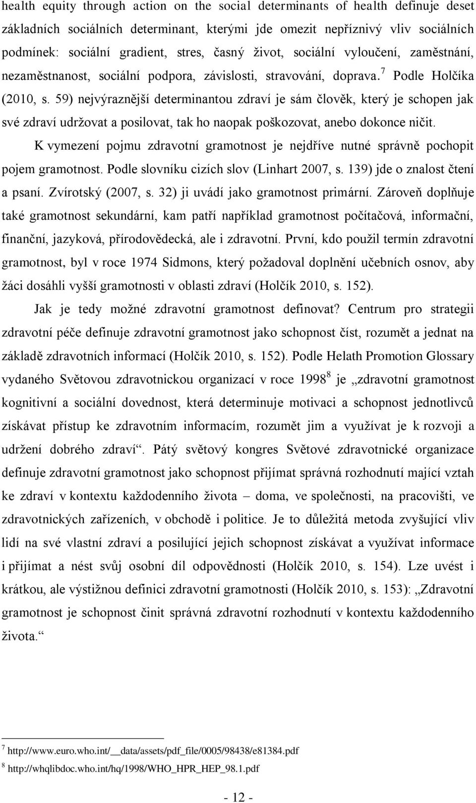 59) nejvýraznější determinantou zdraví je sám člověk, který je schopen jak své zdraví udržovat a posilovat, tak ho naopak poškozovat, anebo dokonce ničit.