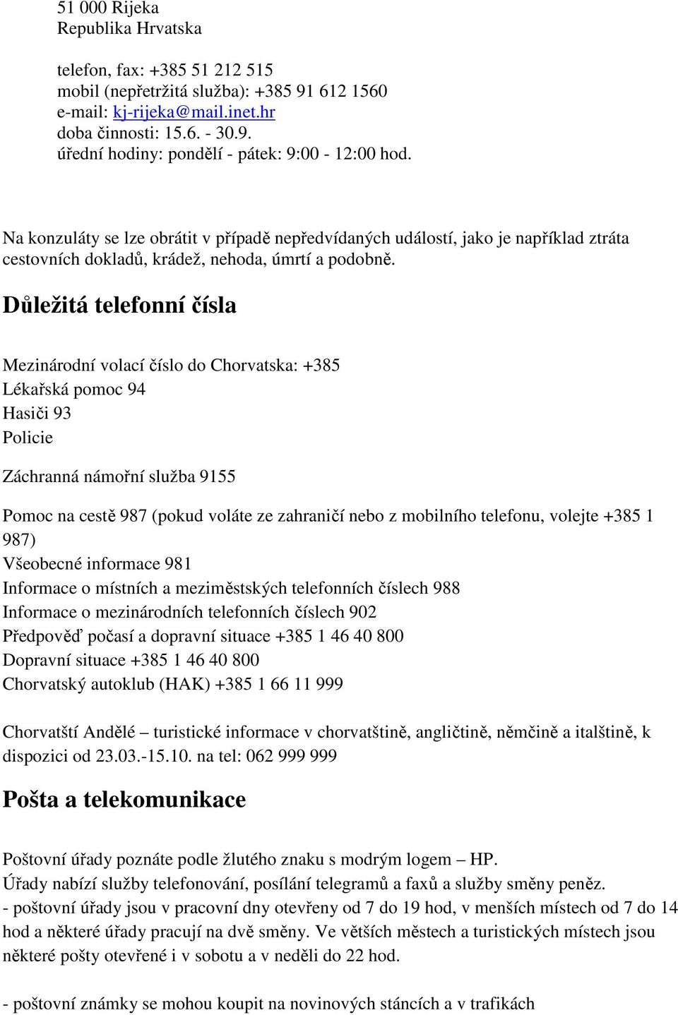 Důležitá telefonní čísla Mezinárodní volací číslo do Chorvatska: +385 Lékařská pomoc 94 Hasiči 93 Policie Záchranná námořní služba 9155 Pomoc na cestě 987 (pokud voláte ze zahraničí nebo z mobilního