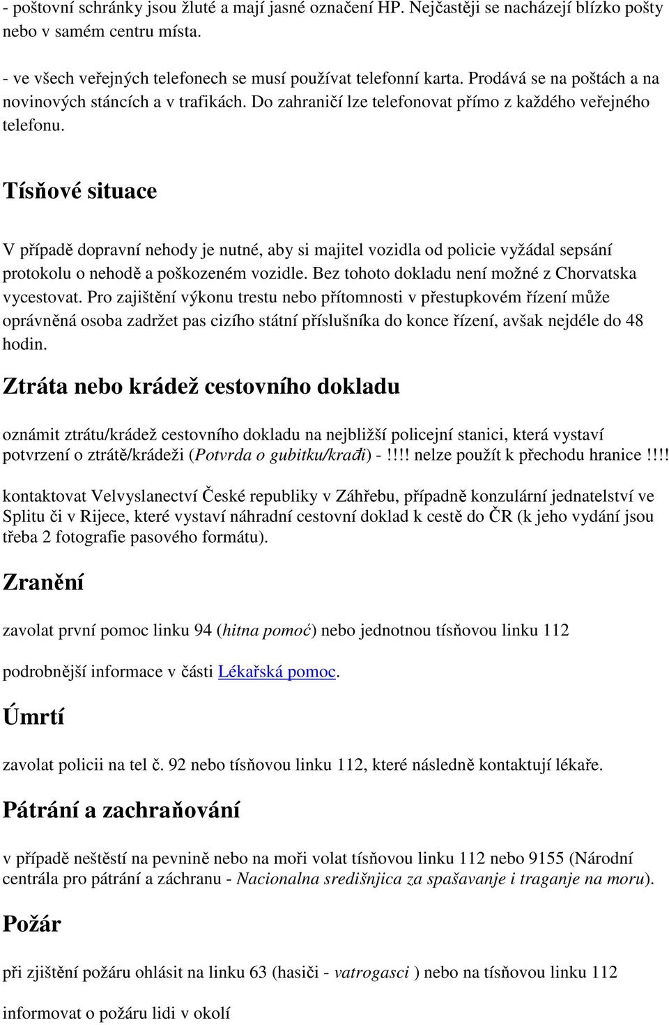 Tísňové situace V případě dopravní nehody je nutné, aby si majitel vozidla od policie vyžádal sepsání protokolu o nehodě a poškozeném vozidle. Bez tohoto dokladu není možné z Chorvatska vycestovat.