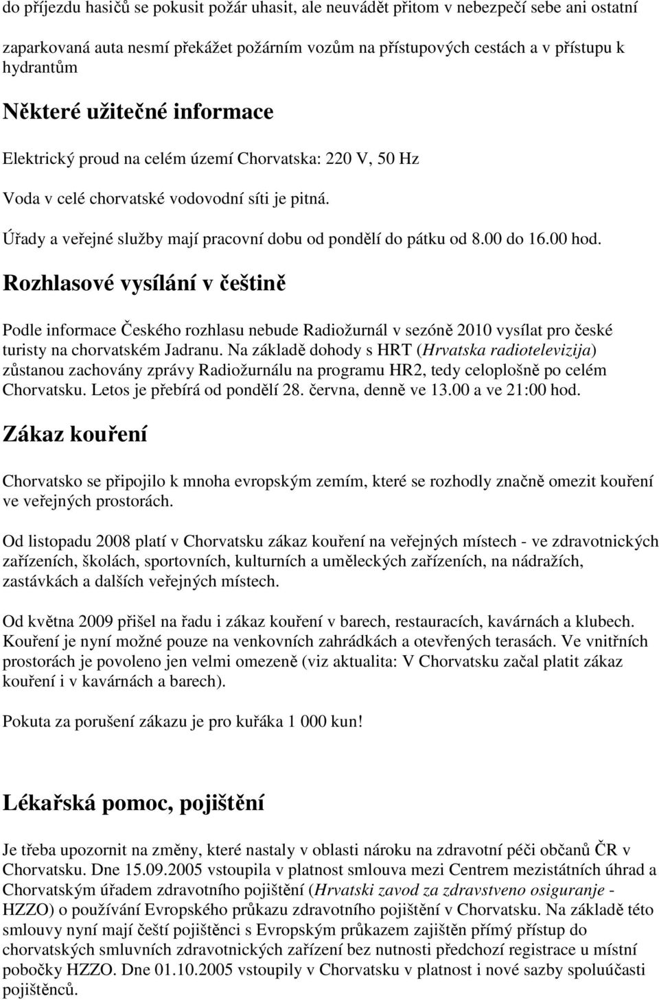 00 hod. Rozhlasové vysílání v češtině Podle informace Českého rozhlasu nebude Radiožurnál v sezóně 2010 vysílat pro české turisty na chorvatském Jadranu.