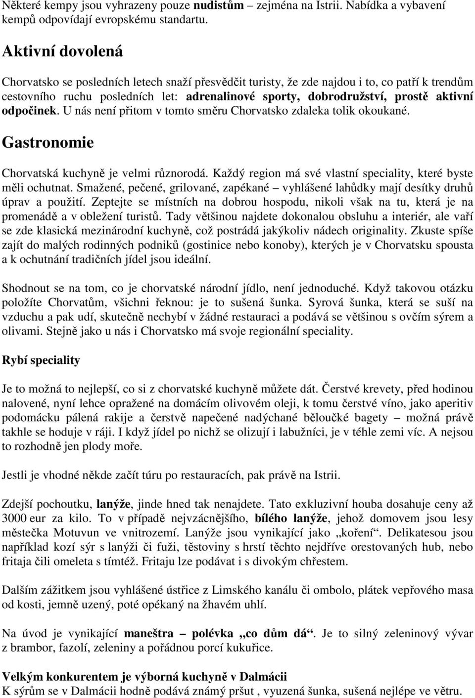 odpočinek. U nás není přitom v tomto směru Chorvatsko zdaleka tolik okoukané. Gastronomie Chorvatská kuchyně je velmi různorodá. Každý region má své vlastní speciality, které byste měli ochutnat.