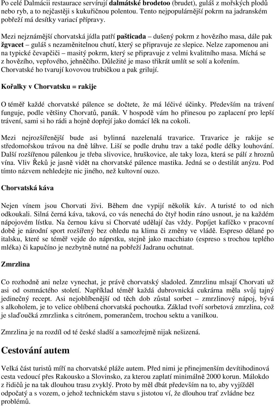 Mezi nejznámější chorvatská jídla patří pašticada dušený pokrm z hovězího masa, dále pak žgvacet guláš s nezaměnitelnou chutí, který se připravuje ze slepice.