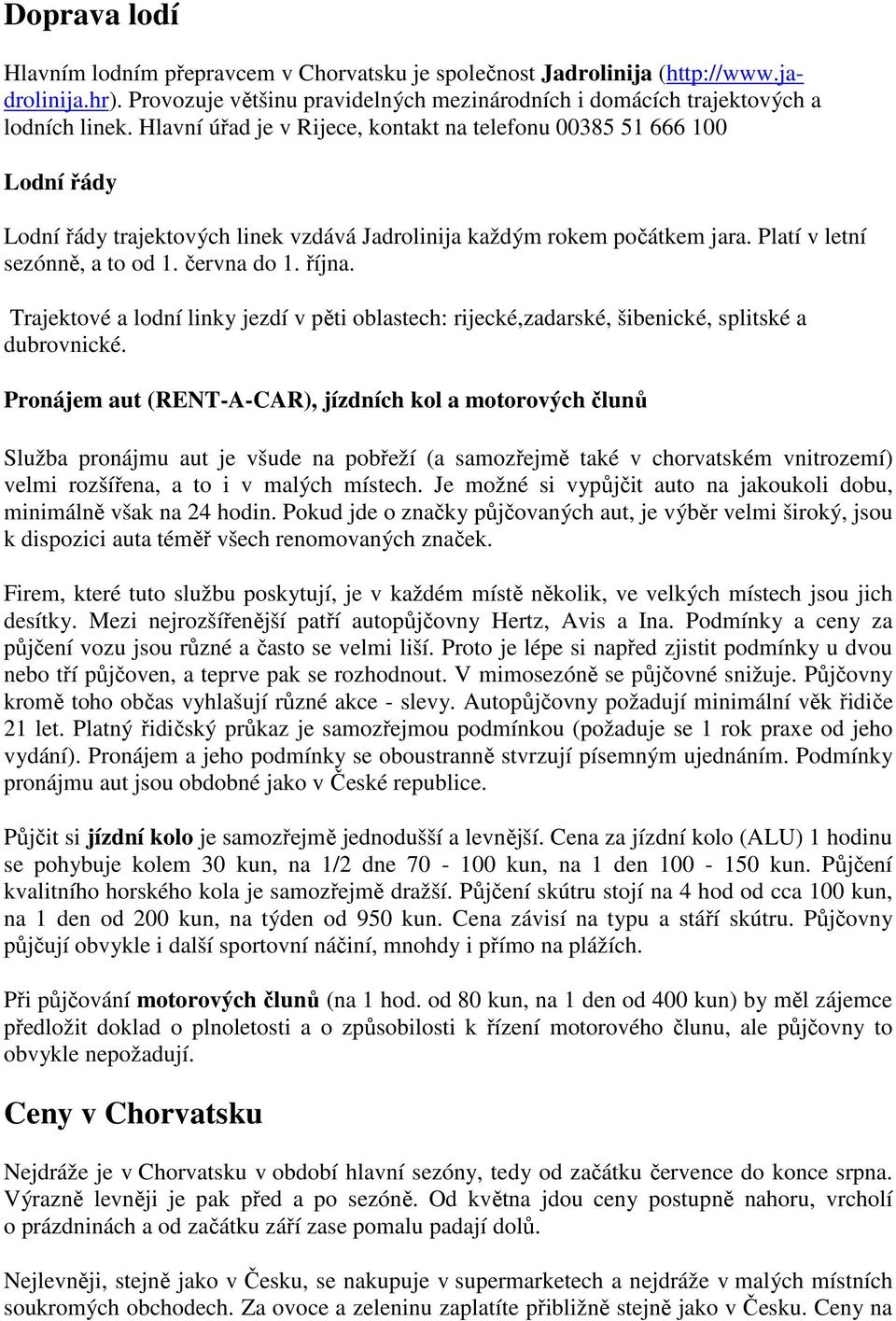 října. Trajektové a lodní linky jezdí v pěti oblastech: rijecké,zadarské, šibenické, splitské a dubrovnické.