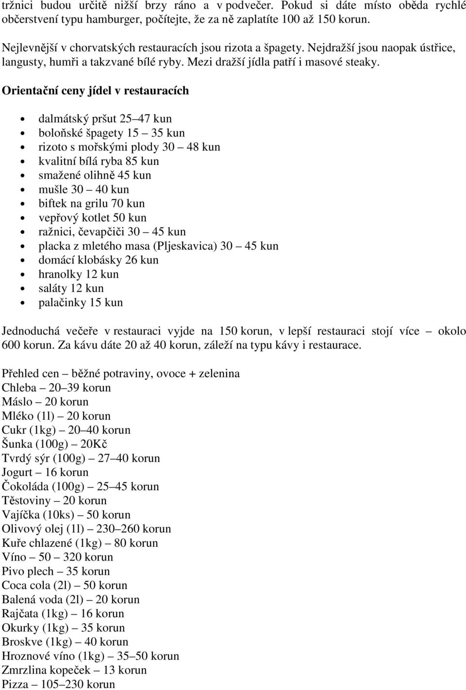 Orientační ceny jídel v restauracích dalmátský pršut 25 47 kun boloňské špagety 15 35 kun rizoto s mořskými plody 30 48 kun kvalitní bílá ryba 85 kun smažené olihně 45 kun mušle 30 40 kun biftek na