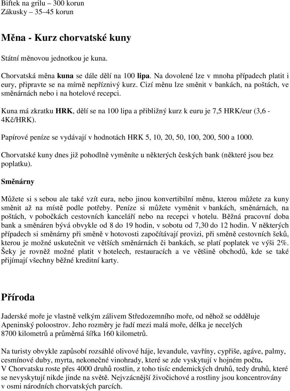 Kuna má zkratku HRK, dělí se na 100 lipa a přibližný kurz k euru je 7,5 HRK/eur (3,6-4Kč/HRK). Papírové peníze se vydávají v hodnotách HRK 5, 10, 20, 50, 100, 200, 500 a 1000.