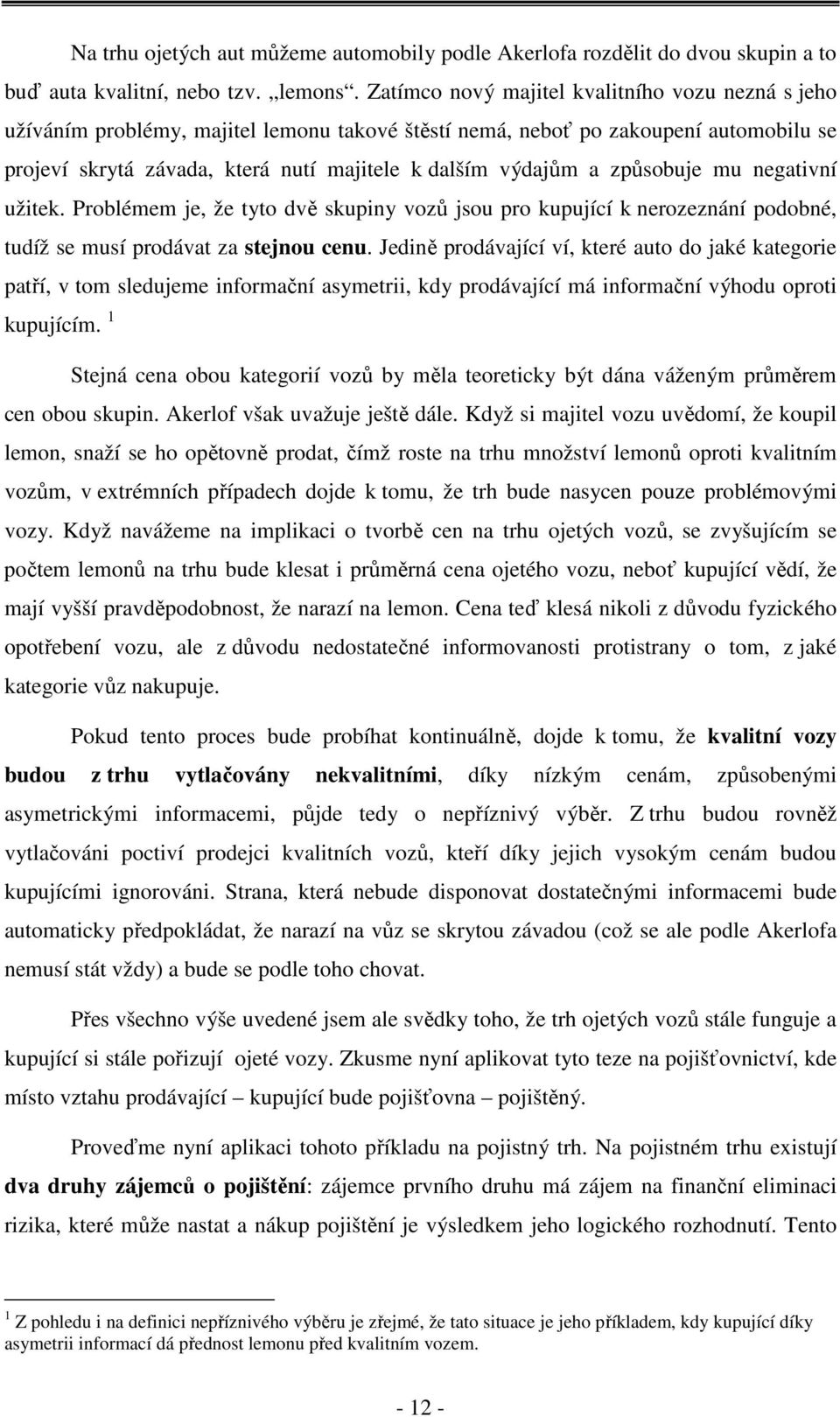 způsobuje mu negativní užitek. Problémem je, že tyto dvě skupiny vozů jsou pro kupující k nerozeznání podobné, tudíž se musí prodávat za stejnou cenu.