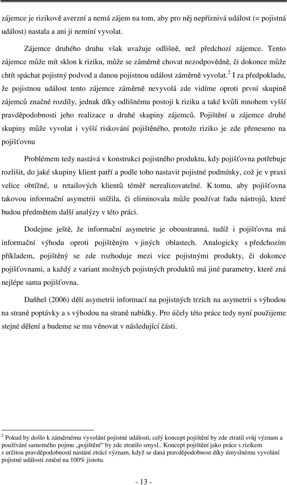 2 I za předpokladu, že pojistnou událost tento zájemce záměrně nevyvolá zde vidíme oproti první skupině zájemců značné rozdíly, jednak díky odlišnému postoji k riziku a také kvůli mnohem vyšší