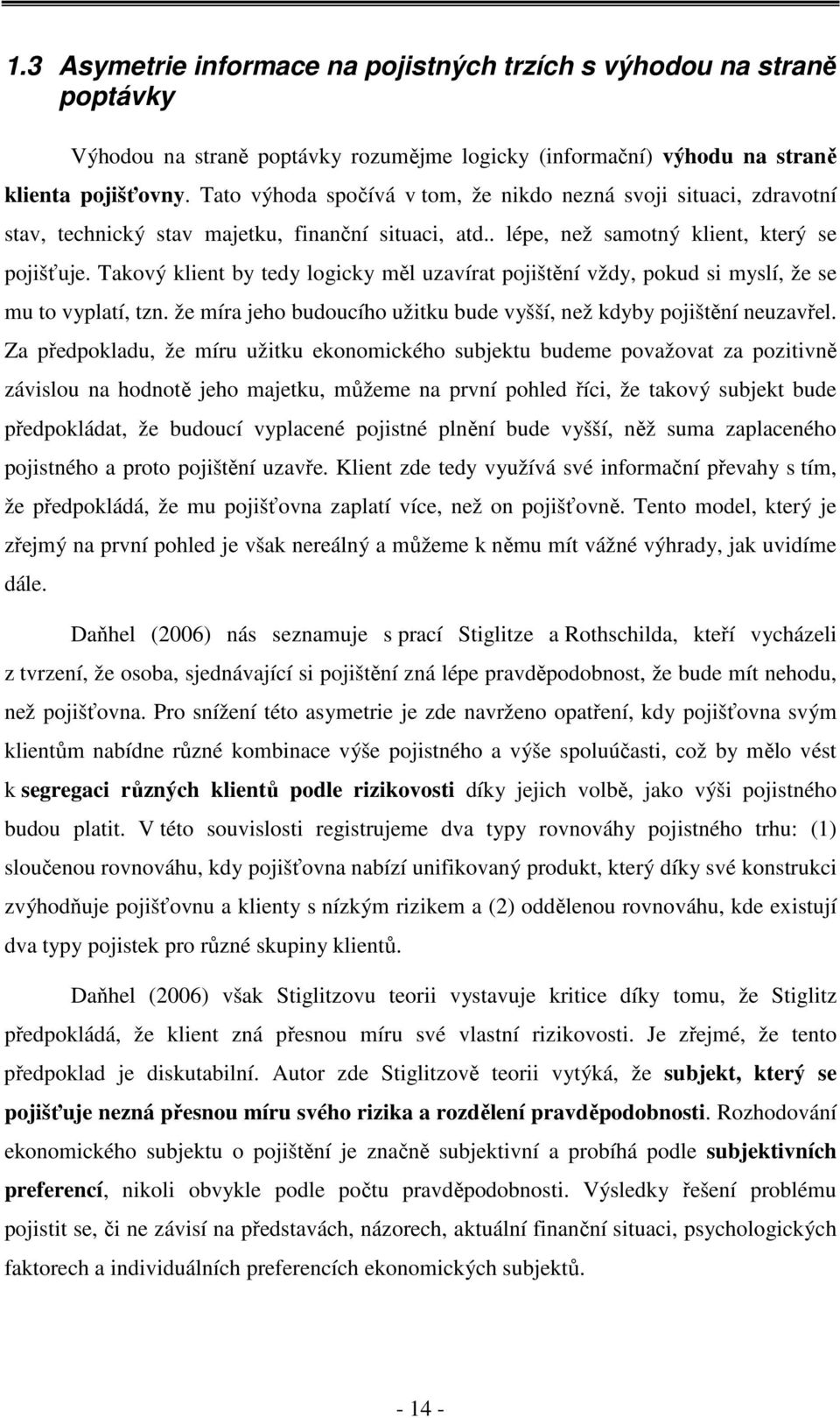 Takový klient by tedy logicky měl uzavírat pojištění vždy, pokud si myslí, že se mu to vyplatí, tzn. že míra jeho budoucího užitku bude vyšší, než kdyby pojištění neuzavřel.