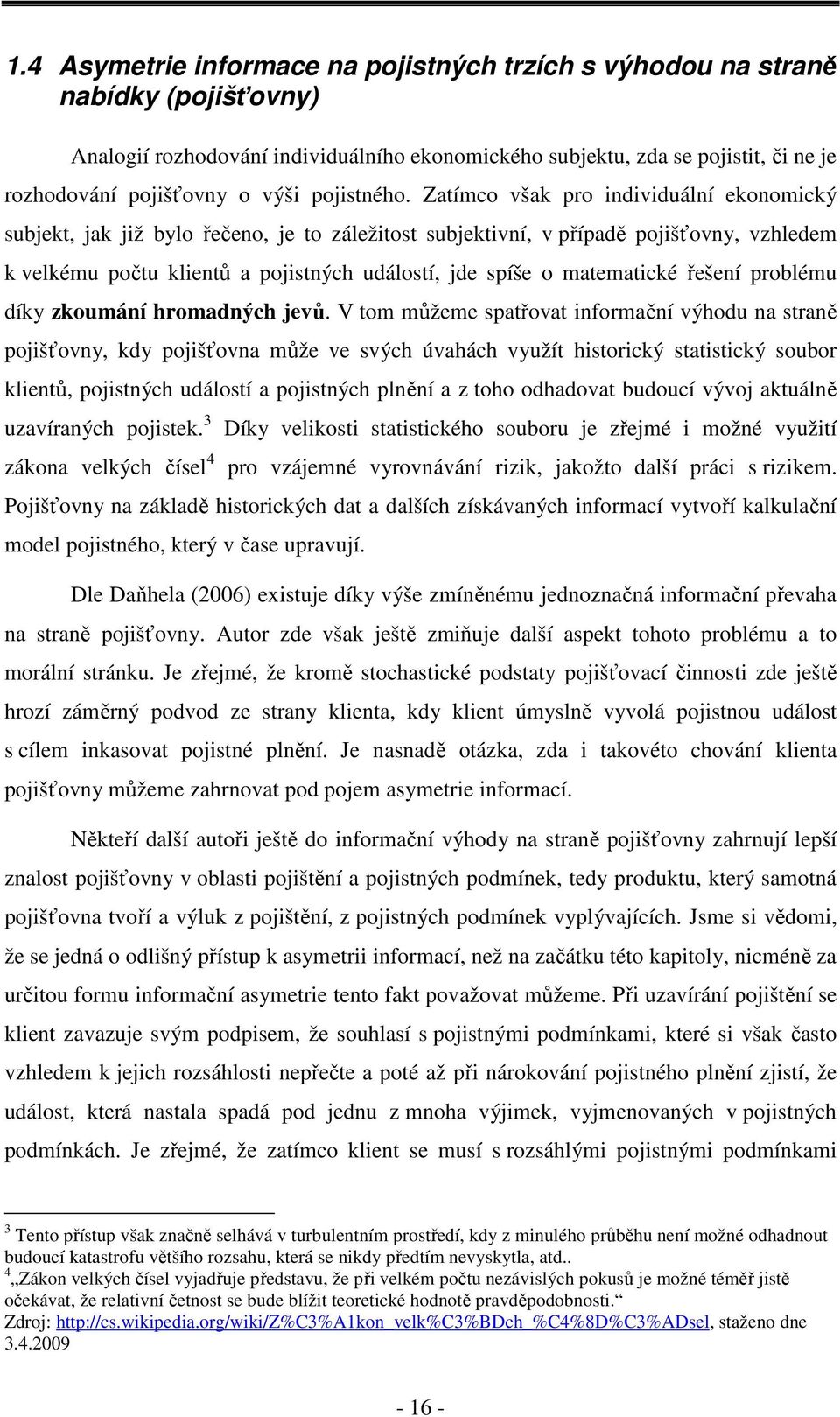 Zatímco však pro individuální ekonomický subjekt, jak již bylo řečeno, je to záležitost subjektivní, v případě pojišťovny, vzhledem k velkému počtu klientů a pojistných událostí, jde spíše o