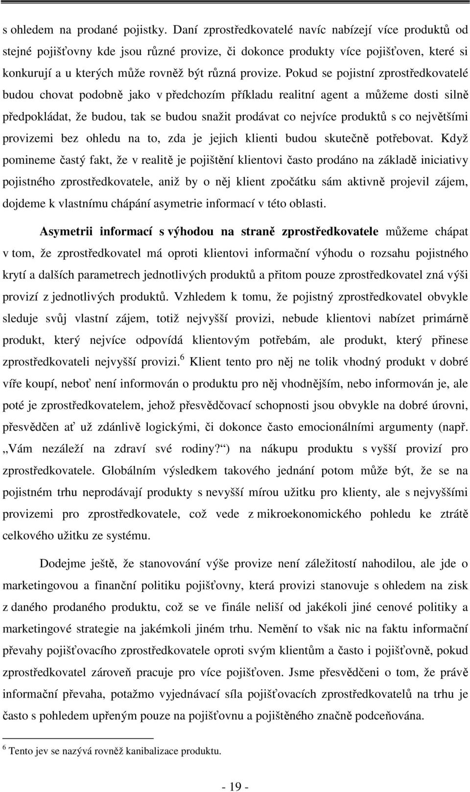 Pokud se pojistní zprostředkovatelé budou chovat podobně jako v předchozím příkladu realitní agent a můžeme dosti silně předpokládat, že budou, tak se budou snažit prodávat co nejvíce produktů s co