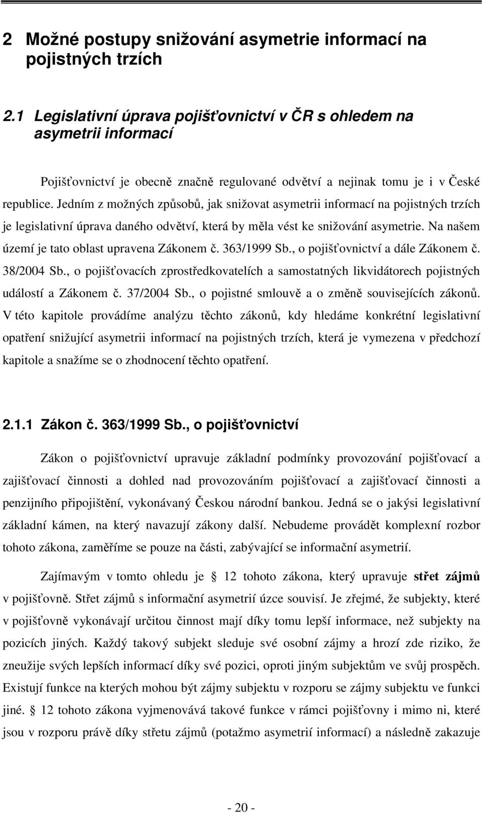 Jedním z možných způsobů, jak snižovat asymetrii informací na pojistných trzích je legislativní úprava daného odvětví, která by měla vést ke snižování asymetrie.