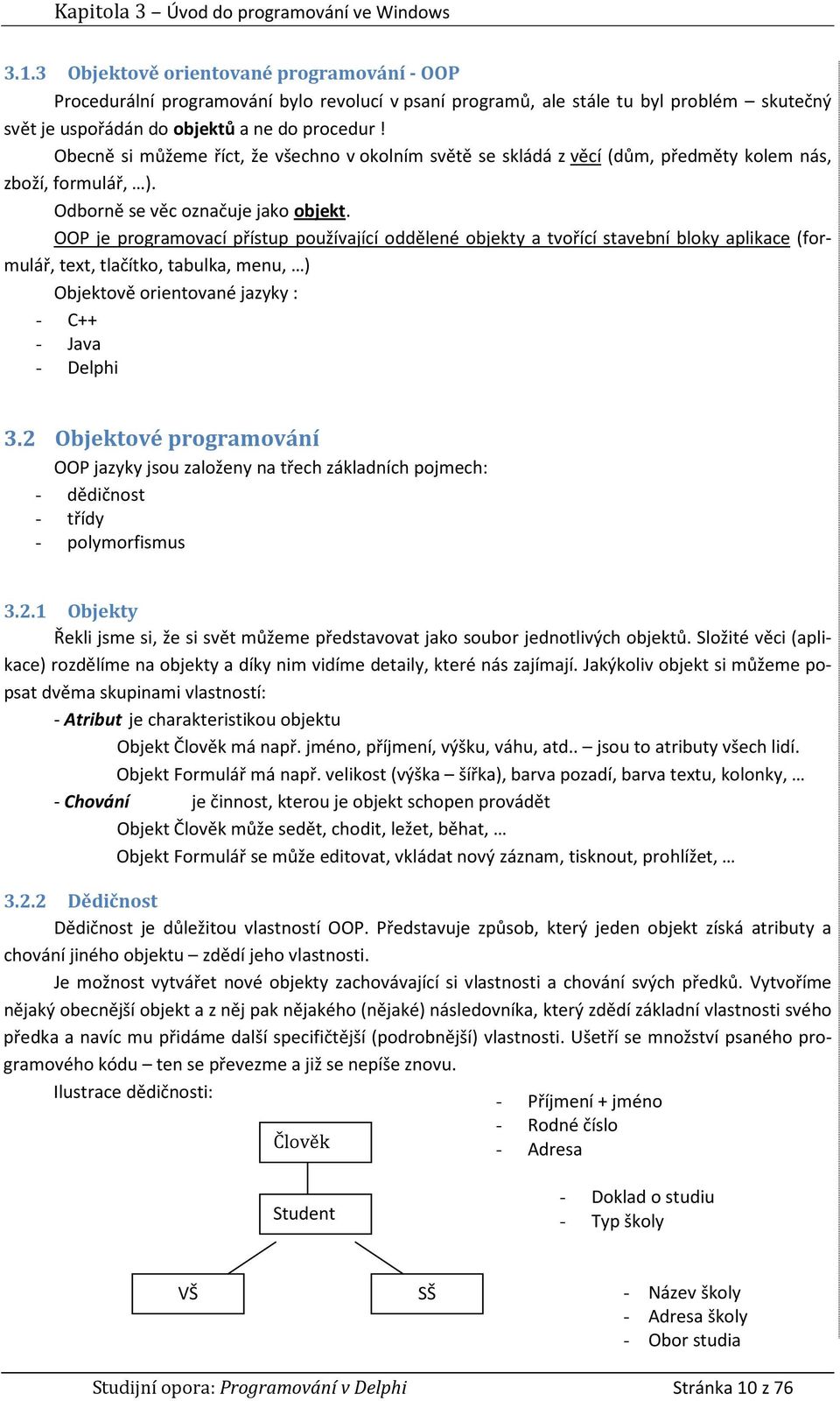 Obecně si můžeme říct, že všechno v okolním světě se skládá z věcí (dům, předměty kolem nás, zboží, formulář, ). Odborně se věc označuje jako objekt.