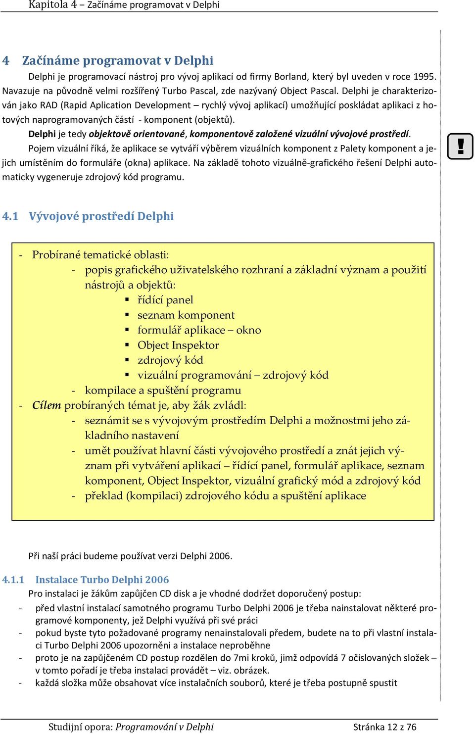 Delphi je charakterizován jako RAD (Rapid Aplication Development rychlý vývoj aplikací) umožňující poskládat aplikaci z hotových naprogramovaných částí - komponent (objektů).