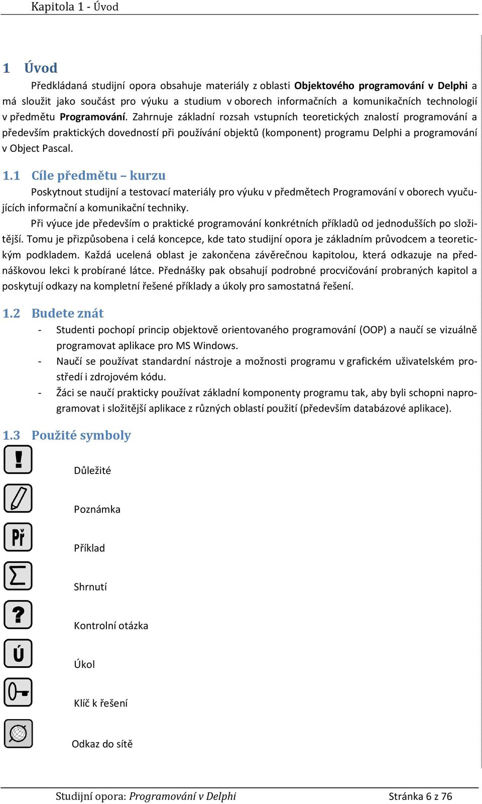 Zahrnuje základní rozsah vstupních teoretických znalostí programování a především praktických dovedností při používání objektů (komponent) programu Delphi a programování v Object Pascal. 1.