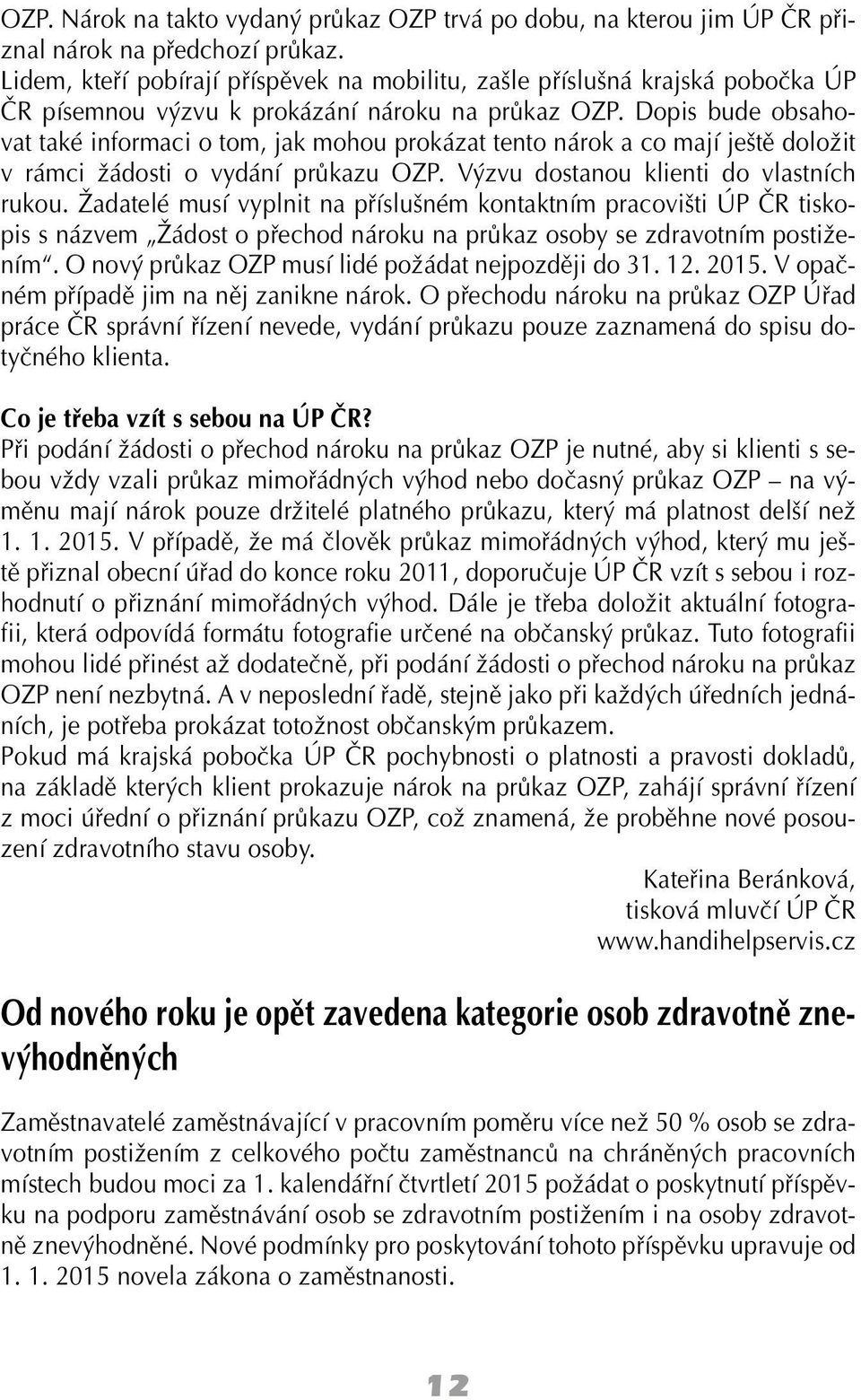 Dopis bude obsahovat také informaci o tom, jak mohou prokázat tento nárok a co mají ještě doložit v rámci žádosti o vydání průkazu OZP. Výzvu dostanou klienti do vlastních rukou.