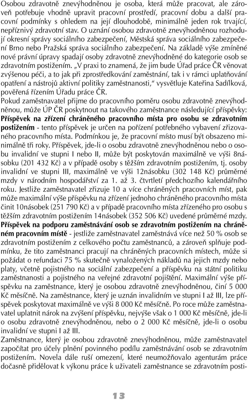 O uznání osobou zdravotně znevýhodněnou rozhodují okresní správy sociálního zabezpečení, Městská správa sociálního zabezpečení Brno nebo Pražská správa sociálního zabezpečení.