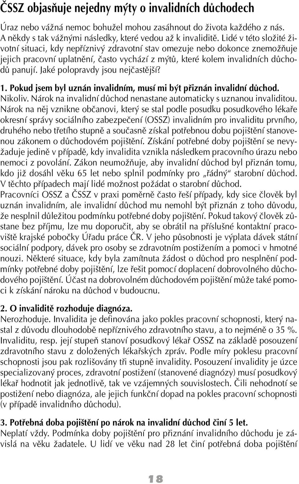 Jaké polopravdy jsou nejčastější? 1. Pokud jsem byl uznán invalidním, musí mi být přiznán invalidní důchod. Nikoliv. Nárok na invalidní důchod nenastane automaticky s uznanou invaliditou.