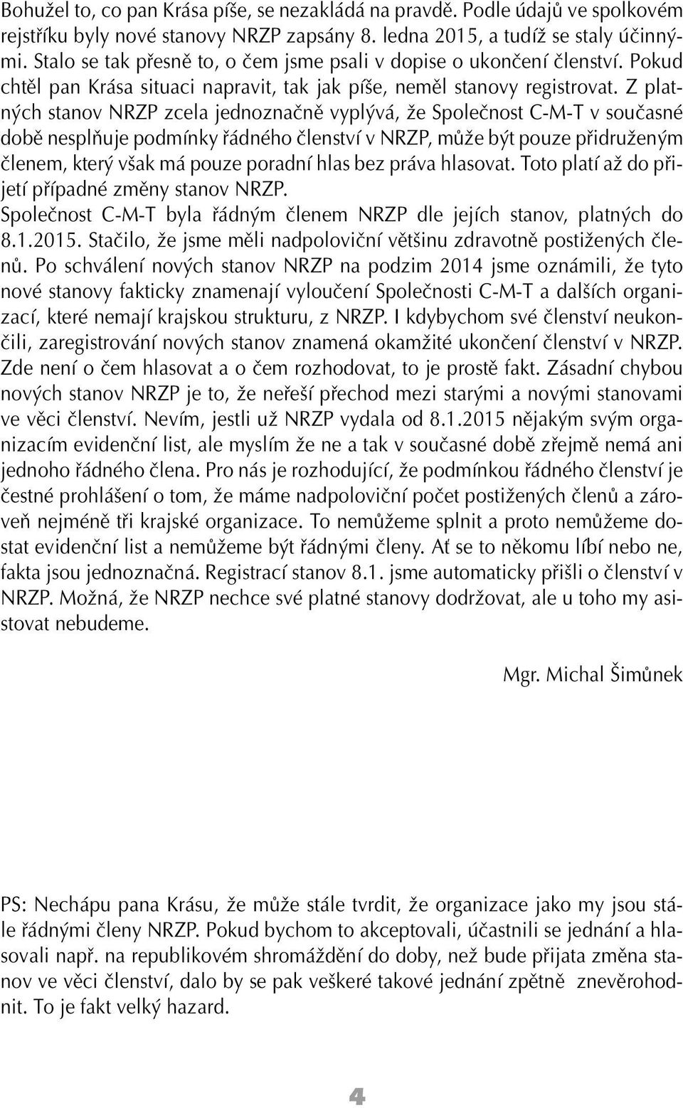 Z platných stanov NRZP zcela jednoznačně vyplývá, že Společnost C-M-T v současné době nesplňuje podmínky řádného členství v NRZP, může být pouze přidruženým členem, který však má pouze poradní hlas