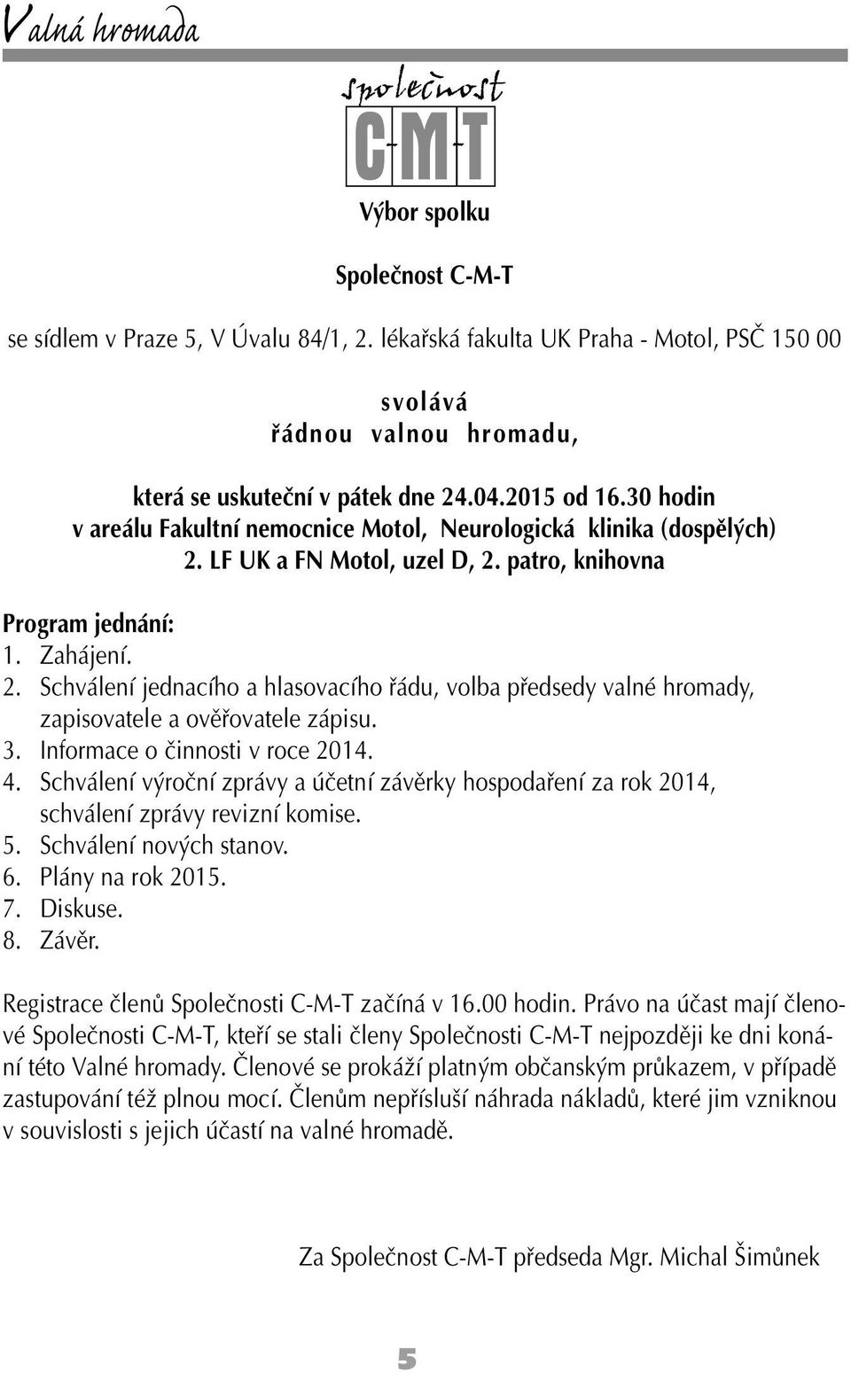 3. Informace o činnosti v roce 2014. 4. Schválení výroční zprávy a účetní závěrky hospodaření za rok 2014, schválení zprávy revizní komise. 5. Schválení nových stanov. 6. Plány na rok 2015. 7.