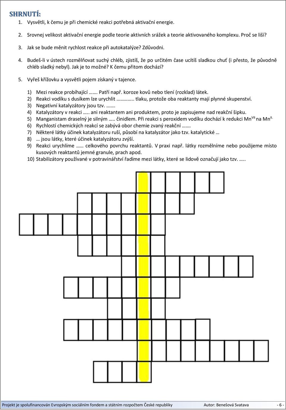 Jak je to možné? K čemu přitom dochází? 5. Vyřeš křížovku a vysvětli pojem získaný v tajence. 1) Mezi reakce probíhající. Patří např. koroze kovů nebo tlení (rozklad) látek.