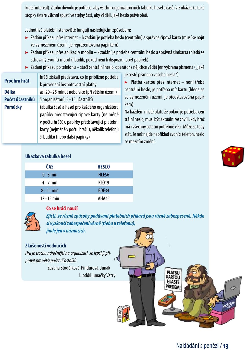 Jednotlivá platební stanoviště fungují následujícím způsobem: Zadání příkazu přes internet k zadání je potřeba heslo (centrální) a správná čipová karta (musí se najít ve vymezeném území, je