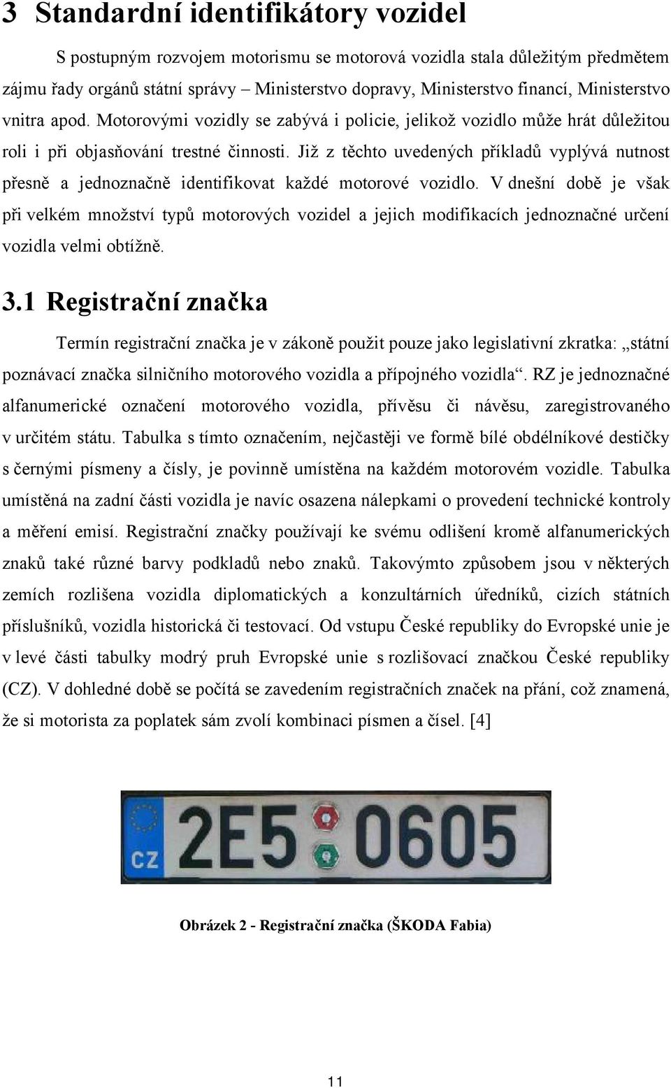 Již z těchto uvedených příkladů vyplývá nutnost přesně a jednoznačně identifikovat každé motorové vozidlo.