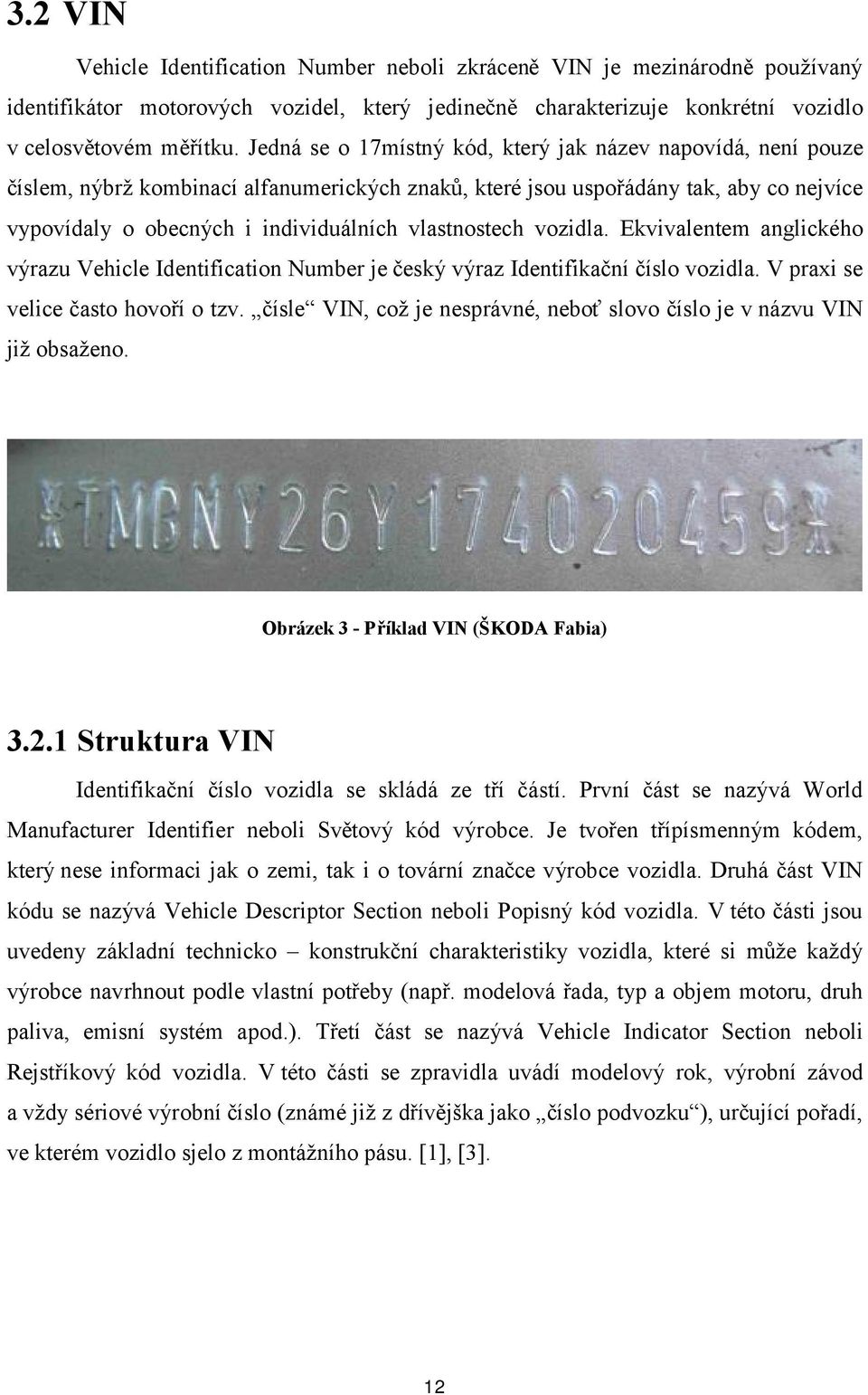 vlastnostech vozidla. Ekvivalentem anglického výrazu Vehicle Identification Number je český výraz Identifikační číslo vozidla. V praxi se velice často hovoří o tzv.