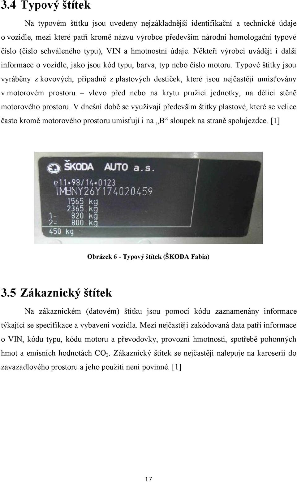 Typové štítky jsou vyráběny z kovových, případně z plastových destiček, které jsou nejčastěji umisťovány v motorovém prostoru vlevo před nebo na krytu pružící jednotky, na dělicí stěně motorového